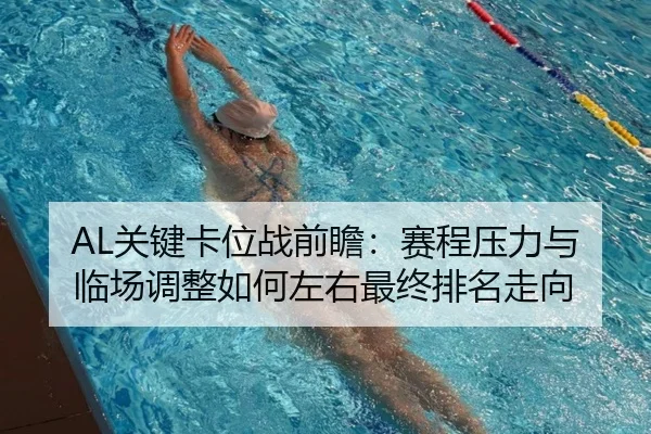 AL关键卡位战前瞻：赛程压力与临场调整如何左右最终排名走向